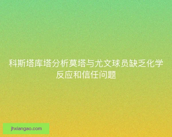 科斯塔库塔分析莫塔与尤文球员缺乏化学反应和信任问题