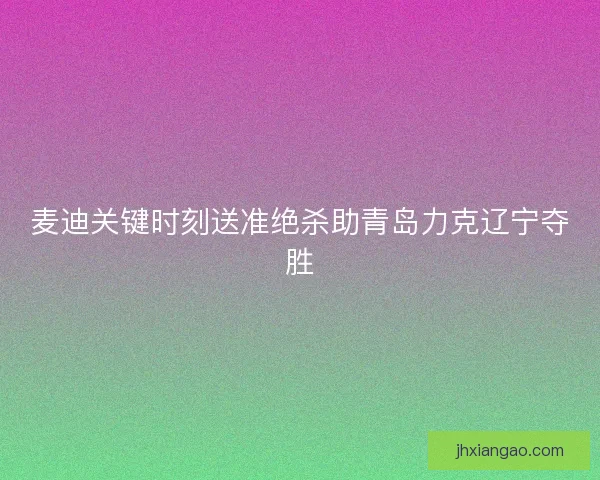 麦迪关键时刻送准绝杀助青岛力克辽宁夺胜