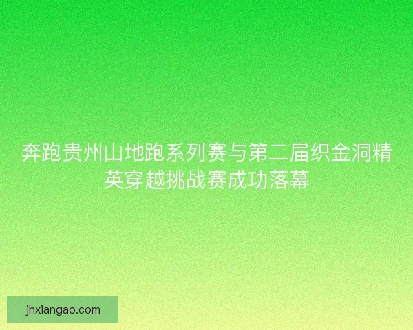 奔跑贵州山地跑系列赛与第二届织金洞精英穿越挑战赛成功落幕