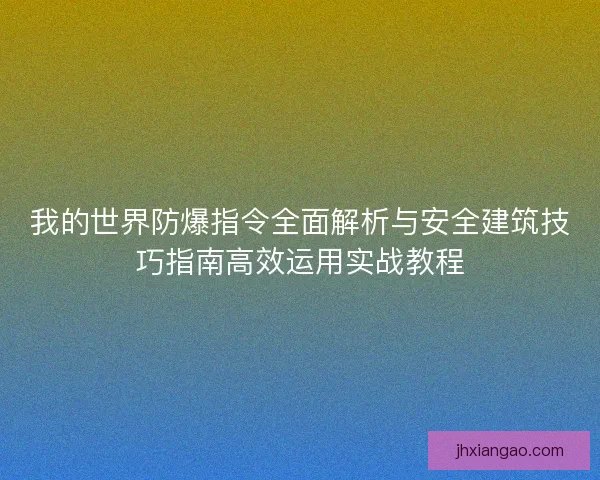 我的世界防爆指令全面解析与安全建筑技巧指南高效运用实战教程
